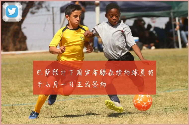 巴萨预计下周宣布滕森续约球员将于七月一日正式签约
