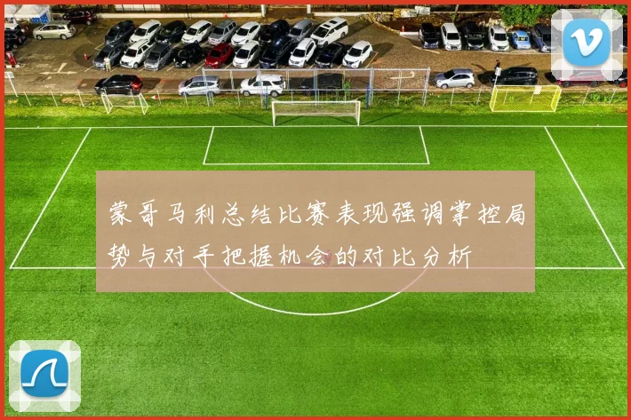 蒙哥马利总结比赛表现强调掌控局势与对手把握机会的对比分析