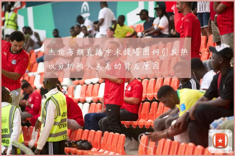 杰伦布朗直播中未提塔图姆引发热议分析两人关系的背后原因
