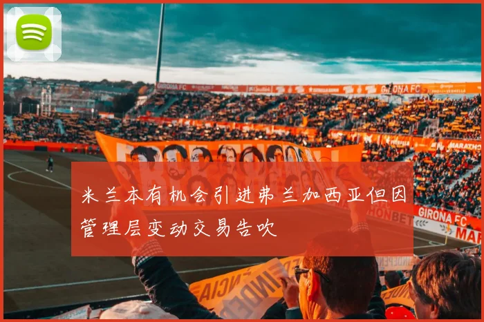 米兰本有机会引进弗兰加西亚但因管理层变动交易告吹