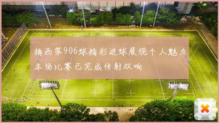 梅西第906球精彩进球展现个人魅力本场比赛已完成传射双响