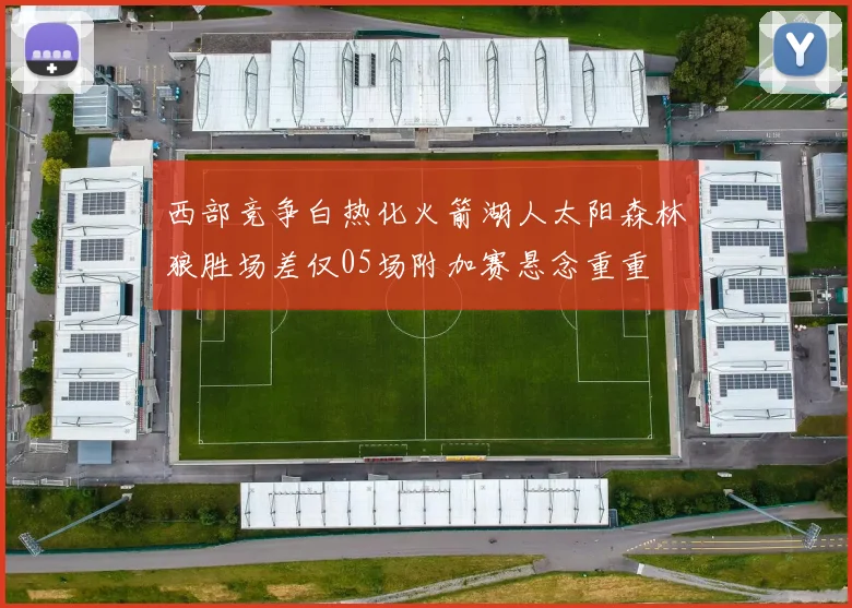 西部竞争白热化火箭湖人太阳森林狼胜场差仅05场附加赛悬念重重