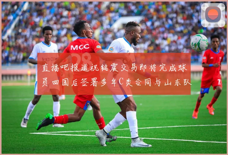 直播吧报道祝铭震交易即将完成球员回国后签署多年C类合同与山东队续约